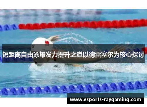 短距离自由泳爆发力提升之道以德雷塞尔为核心探讨