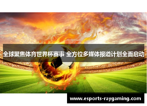 全球聚焦体育世界杯赛事 全方位多媒体报道计划全面启动