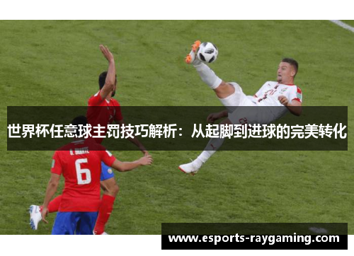 世界杯任意球主罚技巧解析：从起脚到进球的完美转化