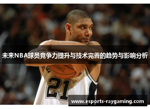 未来NBA球员竞争力提升与技术完善的趋势与影响分析